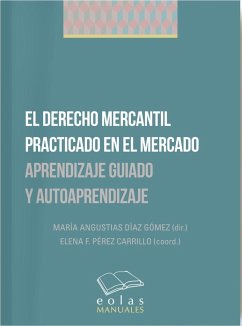 El derecho mercantil practicado en el mercado : aprendizaje guiado y autoaprendizaje - Díaz Gómez, María Angustias; Pérez Carrillo, Elena F.