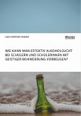 Wie kann man effektiv Alkoholsucht bei Schülern und Schülerinnen mit geistiger Behinderung vorbeugen? (eBook, PDF)