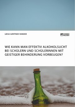 Wie kann man effektiv Alkoholsucht bei Schülern und Schülerinnen mit geistiger Behinderung vorbeugen? (eBook, PDF) - Gärtner-Vander, Liesa