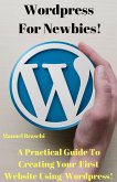 WordPress For Newbies - A Practical Guide To Creating Your First Website Using The WordPress Platform! (eBook, ePUB)