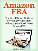 Amazon FBA: The 2015 Ultimate Guide to Becoming Wealthy From Selling Physical Products on Amazon FBA (eBook, ePUB)