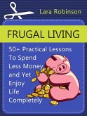 Frugal Living: 50+ Practical Lessons To Spend Less Money and Yet Enjoy Life Completely (eBook, ePUB)