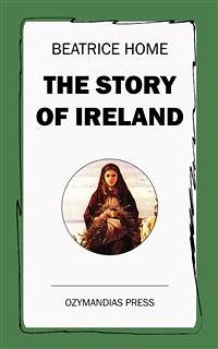 The Story of Ireland (eBook, ePUB) - Home, Beatrice