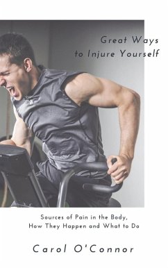 Great Ways to Injure Yourself: Sources of Pain in the Body, How they Happen and What to Do (eBook, ePUB) - O'Connor, Carol