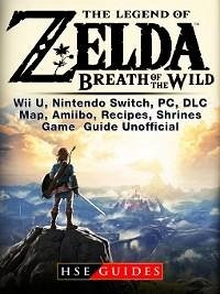 Legend of Zelda Breath of the Wild Wii U, Nintendo Switch, PC, DLC, Map, Amiibo, Recipes, Shrines, Game Guide Unofficial (eBook, ePUB) - Guides, Hse