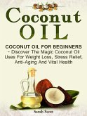 Coconut Oil: Coconut Oil For Beginners - Discover The Magic Coconut Oil Uses For Weight Loss, Stress Relief, Anti-Aging And Vital Health (eBook, ePUB)
