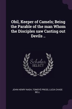 Obil, Keeper of Camels; Being the Parable of the man Whom the Disciples saw Casting out Devils ..
