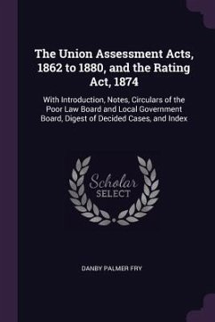 The Union Assessment Acts, 1862 to 1880, and the Rating Act, 1874 - Fry, Danby Palmer