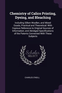Chemistry of Calico Printing, Dyeing, and Bleaching - O'Neill, Charles