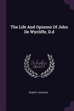 The Life And Opinons Of John De Wycliffe, D.d