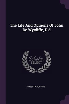 The Life And Opinons Of John De Wycliffe, D.d - Vaughan, Robert