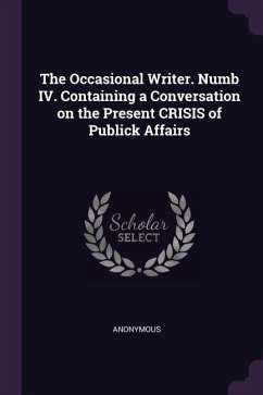The Occasional Writer. Numb IV. Containing a Conversation on the Present CRISIS of Publick Affairs