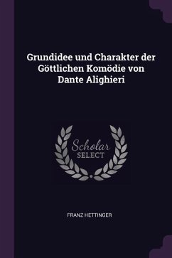 Grundidee und Charakter der Göttlichen Komödie von Dante Alighieri - Hettinger, Franz