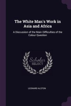 The White Man's Work in Asia and Africa - Alston, Leonard