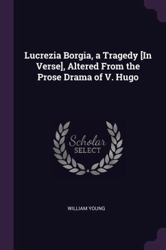 Lucrezia Borgia, a Tragedy [In Verse], Altered From the Prose Drama of V. Hugo - Young, William