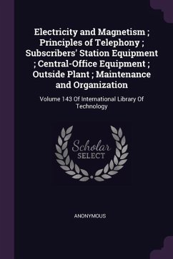 Electricity and Magnetism; Principles of Telephony; Subscribers' Station Equipment; Central-Office Equipment; Outside Plant; Maintenance and Organization - Anonymous