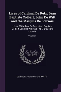 Lives of Cardinal De Retz, Jean Baptiste Colbert, John De Witt and the Marquis De Louvois