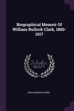 Biographical Memoir Of William Bullock Clark, 1860-1917 - Clarke, John Mason