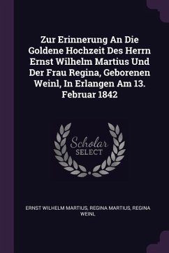 Zur Erinnerung An Die Goldene Hochzeit Des Herrn Ernst Wilhelm Martius Und Der Frau Regina, Geborenen Weinl, In Erlangen Am 13. Februar 1842 - Martius, Ernst Wilhelm; Martius, Regina; Weinl, Regina