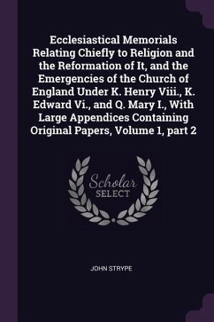 Ecclesiastical Memorials Relating Chiefly to Religion and the Reformation of It, and the Emergencies of the Church of England Under K. Henry Viii., K. Edward Vi., and Q. Mary I., With Large Appendices Containing Original Papers, Volume 1, part 2 - Strype, John