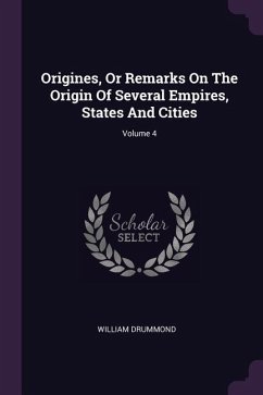 Origines, Or Remarks On The Origin Of Several Empires, States And Cities; Volume 4 - Drummond, William