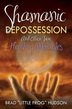 Shamanic Depossession and Other True Healing Miracles - Hudson, Brad "Little Frog"