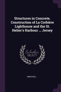 Structures in Concrete. Construction of La Corbière Lighthouse and the St. Helier's Harbour ... Jersey