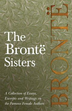 The Brontë Sisters; A Collection of Essays, Excerpts and Writings on the Famous Female Authors - By G. K . Chesterton, Virginia Woolfe, Mrs Gaskell, Mrs Oliphant and Others - Various