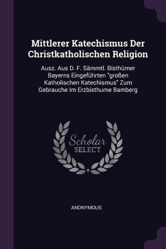 Mittlerer Katechismus Der Christkatholischen Religion - Anonymous