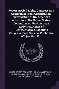 Report on Civil Rights Congress as a Communist Front Organization. Investigation of Un-American Activities in the United States, Committee on Un-American Activities, House of Representatives, Eightieth Congress, First Session. Public law 601 (section 121,
