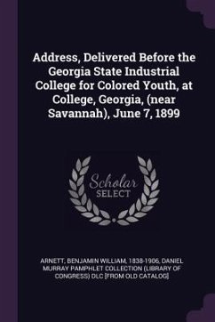 Address, Delivered Before the Georgia State Industrial College for Colored Youth, at College, Georgia, (near Savannah), June 7, 1899 - Arnett, Benjamin William