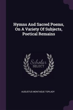 Hymns And Sacred Poems, On A Variety Of Subjects, Poetical Remains - Toplady, Augustus Montague