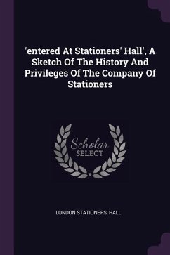 'entered At Stationers' Hall', A Sketch Of The History And Privileges Of The Company Of Stationers - Hall, London Stationers'