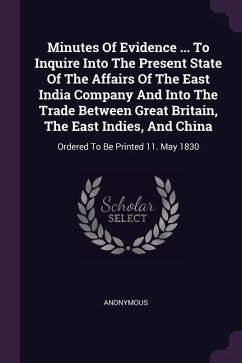 Minutes Of Evidence ... To Inquire Into The Present State Of The Affairs Of The East India Company And Into The Trade Between Great Britain, The East Indies, And China - Anonymous