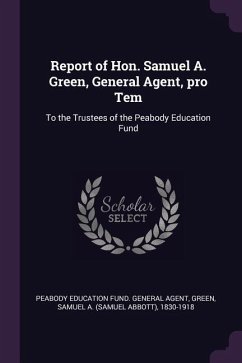 Report of Hon. Samuel A. Green, General Agent, pro Tem - Agent, Peabody Education Fund General; Green, Samuel A