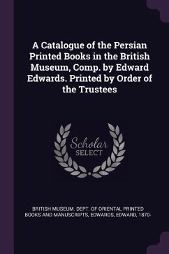 A Catalogue of the Persian Printed Books in the British Museum, Comp. by Edward Edwards. Printed by Order of the Trustees - Edwards, Edward