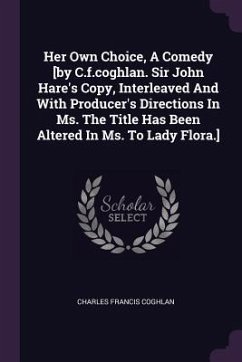 Her Own Choice, A Comedy [by C.f.coghlan. Sir John Hare's Copy, Interleaved And With Producer's Directions In Ms. The Title Has Been Altered In Ms. To Lady Flora.] - Coghlan, Charles Francis