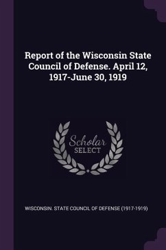 Report of the Wisconsin State Council of Defense. April 12, 1917-June 30, 1919