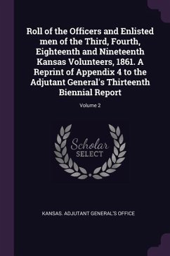 Roll of the Officers and Enlisted men of the Third, Fourth, Eighteenth and Nineteenth Kansas Volunteers, 1861. A Reprint of Appendix 4 to the Adjutant General's Thirteenth Biennial Report; Volume 2