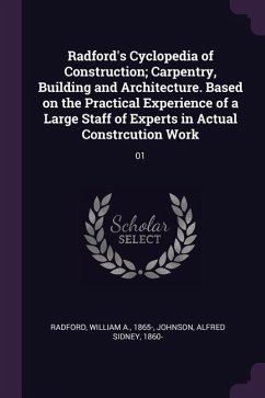 Radford's Cyclopedia of Construction; Carpentry, Building and Architecture. Based on the Practical Experience of a Large Staff of Experts in Actual Constrcution Work
