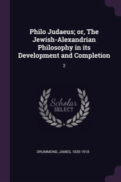 Philo Judaeus; or, The Jewish-Alexandrian Philosophy in its Development and Completion - Drummond, James