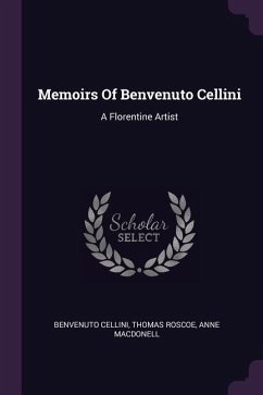 Memoirs Of Benvenuto Cellini: A Florentine Artist