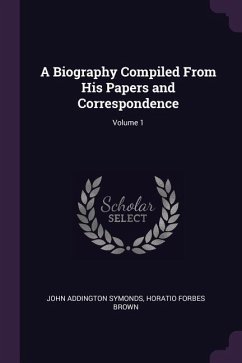 A Biography Compiled From His Papers and Correspondence; Volume 1 - Symonds, John Addington; Brown, Horatio Forbes