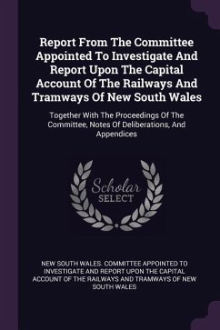 Report From The Committee Appointed To Investigate And Report Upon The Capital Account Of The Railways And Tramways Of New South Wales