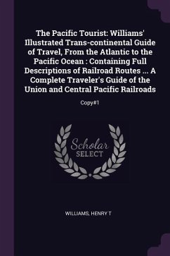 The Pacific Tourist: Williams' Illustrated Trans-continental Guide of Travel, From the Atlantic to the Pacific Ocean: Containing Full Descr