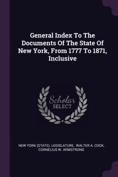 General Index To The Documents Of The State Of New York, From 1777 To 1871, Inclusive