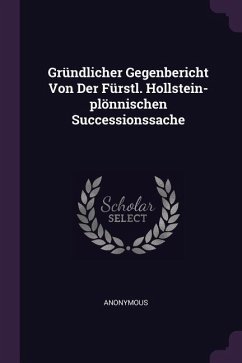 Gründlicher Gegenbericht Von Der Fürstl. Hollstein-plönnischen Successionssache - Anonymous