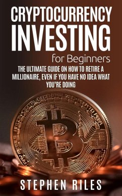 Cryptocurrency Investing for Beginners: The Ultimate Guide on How to Retire A Millionaire, Even If You Have No Idea What You're Doing (eBook, ePUB) - Riles, Stephen