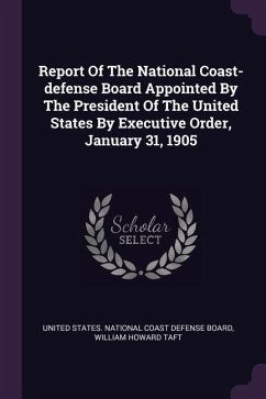 Report Of The National Coast-defense Board Appointed By The President Of The United States By Executive Order, January 31, 1905