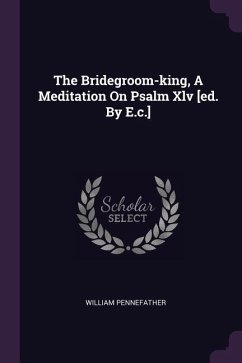 The Bridegroom-king, A Meditation On Psalm Xlv [ed. By E.c.]